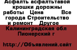 Асфалть асфалтьтавой крошки дорожны работы › Цена ­ 500 - Все города Строительство и ремонт » Другое   . Калининградская обл.,Пионерский г.